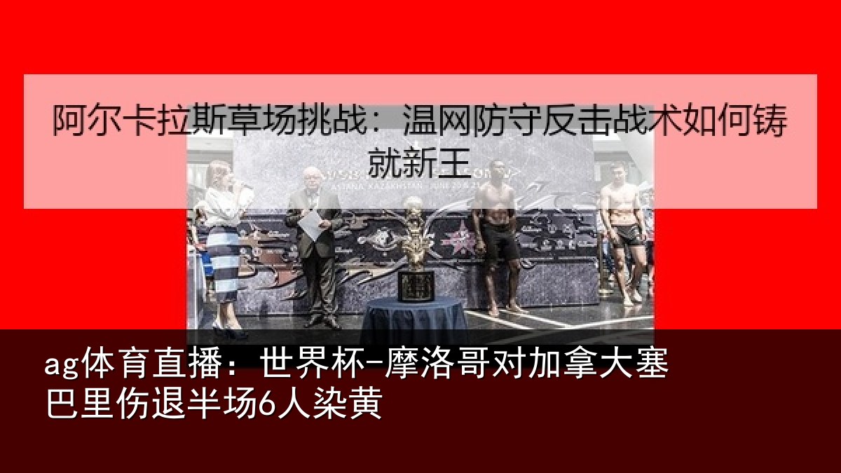 ag体育直播：世界杯-摩洛哥对加拿大塞相关情况黄