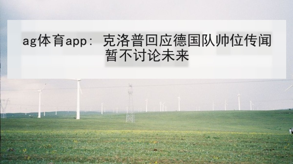 ag体育app: 克洛普回应德国队帅位传闻暂不讨论未来
