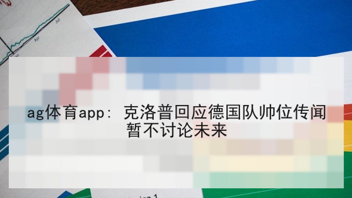 ag体育app: 克洛普回应德国队帅位传闻暂不讨论未来