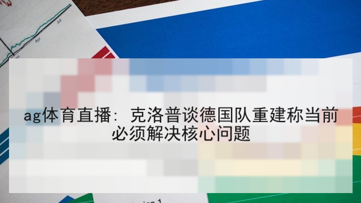 ag体育直播: 克洛普谈德国队重建称当前必须解决核心问题