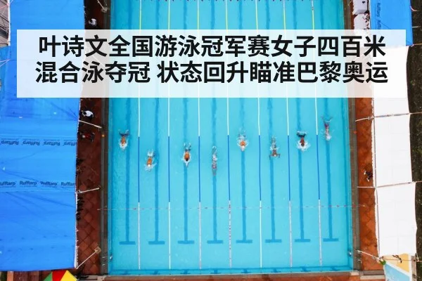 叶诗文全国游泳冠军赛女子四百米混合泳夺冠 状态回升瞄准巴黎奥运