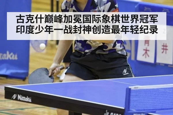 古克什巅峰加冕国际象棋世界冠军印度少年一战封神创造最年轻纪录