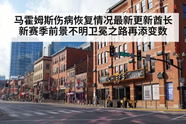 马霍姆斯伤病恢复情况最新更新酋长新赛季前景不明卫冕之路再添变数