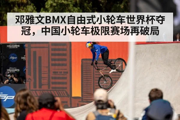 邓雅文BMX自由式小轮车世界杯夺冠，中国小轮车极限赛场再破局