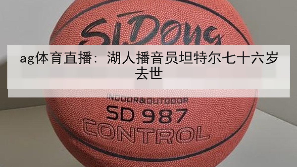 ag体育直播: 湖人播音员坦特尔七十六岁去世 ag体育直播: 湖人播音员坦特尔七十六岁去世