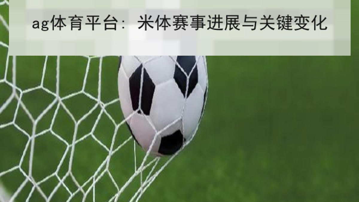 ag体育平台: 米体赛事进展与关键变化