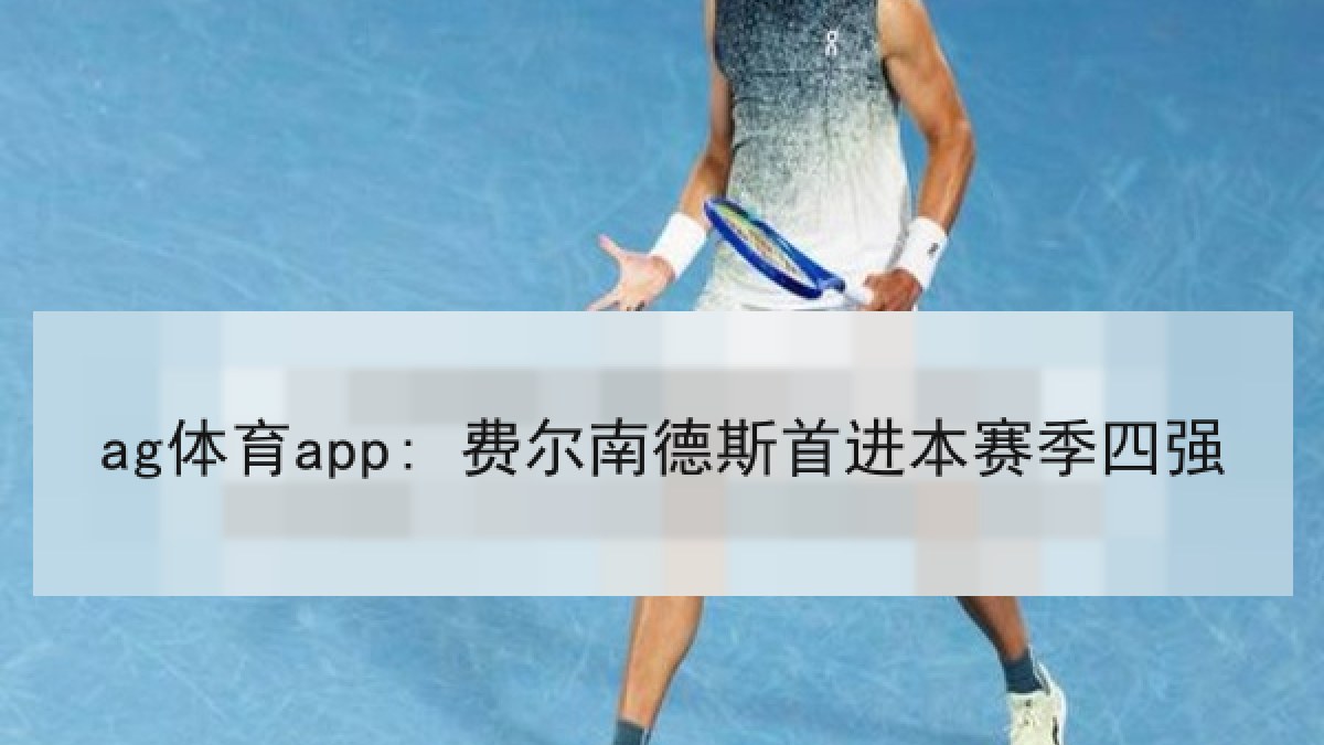 ag体育app: 费尔南德斯首进本赛季四强 ag体育app: 费尔南德斯首进本赛季四强