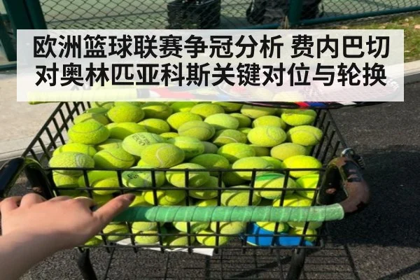欧洲篮球联赛争冠分析 费内巴切对奥林匹亚科斯关键对位与轮换